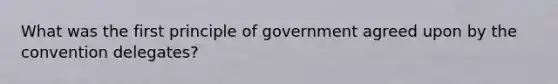 What was the first principle of government agreed upon by the convention delegates?