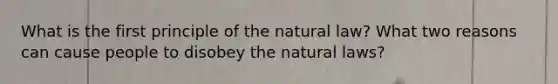 What is the first principle of the natural law? What two reasons can cause people to disobey the natural laws?