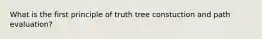 What is the first principle of truth tree constuction and path evaluation?