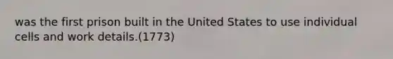 was the first prison built in the United States to use individual cells and work details.(1773)
