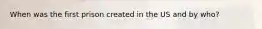 When was the first prison created in the US and by who?