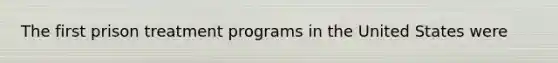 The first prison treatment programs in the United States were