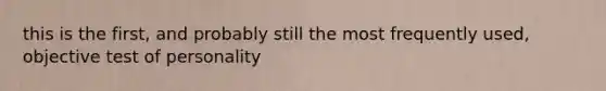 this is the first, and probably still the most frequently used, objective test of personality