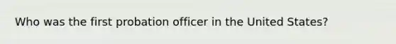 Who was the first probation officer in the United States?