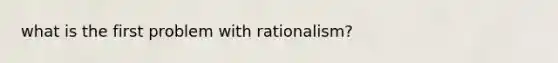 what is the first problem with rationalism?