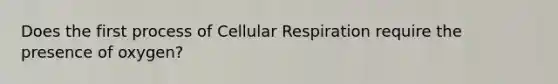 Does the first process of Cellular Respiration require the presence of oxygen?