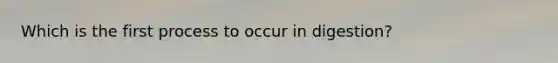 Which is the first process to occur in digestion?