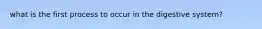 what is the first process to occur in the digestive system?
