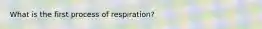 What is the first process of respiration?