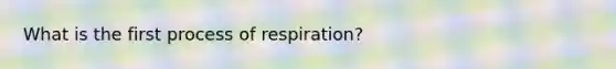 What is the first process of respiration?