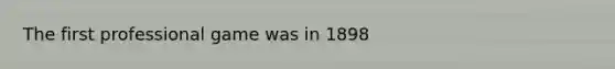 The first professional game was in 1898