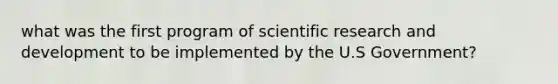 what was the first program of scientific research and development to be implemented by the U.S Government?