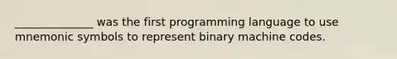 ______________ was the first programming language to use mnemonic symbols to represent binary machine codes.