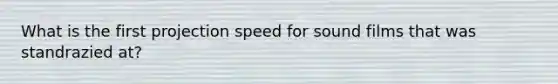 What is the first projection speed for sound films that was standrazied at?