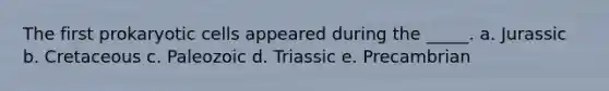 The first <a href='https://www.questionai.com/knowledge/k1BuXhIsgo-prokaryotic-cells' class='anchor-knowledge'>prokaryotic cells</a> appeared during the _____. a. Jurassic b. Cretaceous c. Paleozoic d. Triassic e. Precambrian