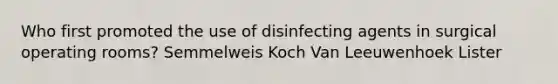 Who first promoted the use of disinfecting agents in surgical operating rooms? Semmelweis Koch Van Leeuwenhoek Lister