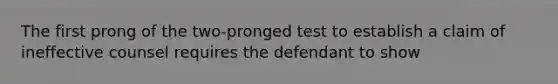 The first prong of the two-pronged test to establish a claim of ineffective counsel requires the defendant to show