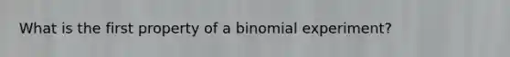 What is the first property of a binomial experiment?