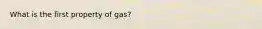 What is the first property of gas?