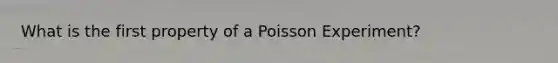 What is the first property of a Poisson Experiment?