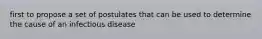 first to propose a set of postulates that can be used to determine the cause of an infectious disease