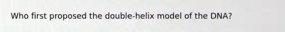 Who first proposed the double-helix model of the DNA?