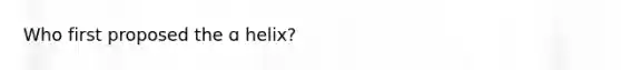 Who first proposed the ɑ helix?
