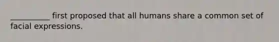 __________ first proposed that all humans share a common set of facial expressions.