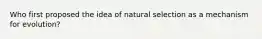 Who first proposed the idea of natural selection as a mechanism for evolution?