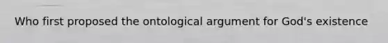 Who first proposed the ontological argument for God's existence