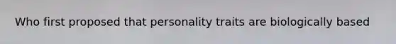 Who first proposed that personality traits are biologically based