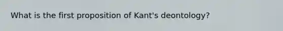 What is the first proposition of Kant's deontology?