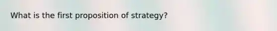 What is the first proposition of strategy?