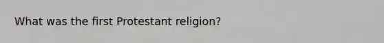 What was the first Protestant religion?