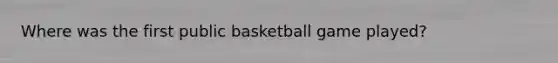 Where was the first public basketball game played?