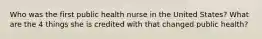 Who was the first public health nurse in the United States? What are the 4 things she is credited with that changed public health?