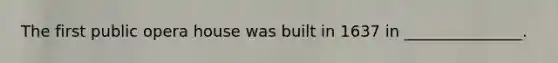 The first public opera house was built in 1637 in _______________.