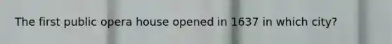 The first public opera house opened in 1637 in which city?