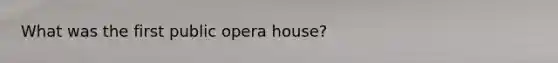 What was the first public opera house?