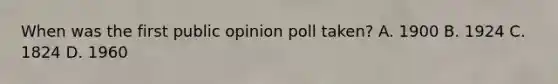 When was the first public opinion poll taken? A. 1900 B. 1924 C. 1824 D. 1960