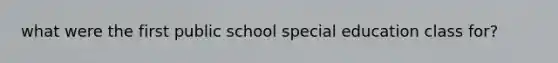 what were the first public school special education class for?