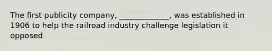 The first publicity company, _____________, was established in 1906 to help the railroad industry challenge legislation it opposed