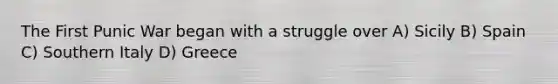 The First Punic War began with a struggle over A) Sicily B) Spain C) Southern Italy D) Greece