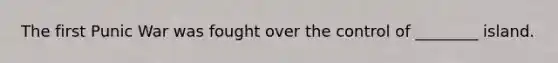 The first Punic War was fought over the control of ________ island.