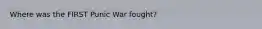 Where was the FIRST Punic War fought?