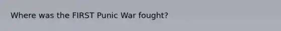 Where was the FIRST Punic War fought?