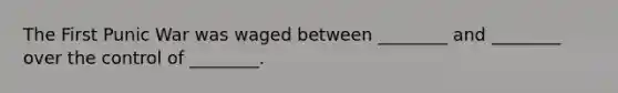The First Punic War was waged between ________ and ________ over the control of ________.