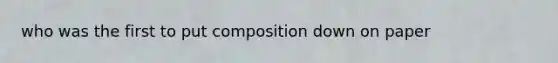 who was the first to put composition down on paper