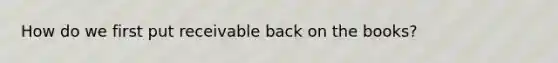 How do we first put receivable back on the books?