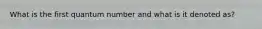 What is the first quantum number and what is it denoted as?